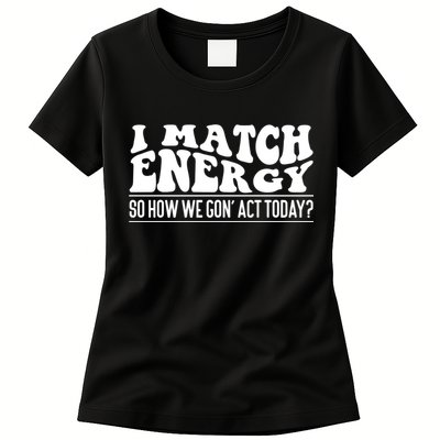 I Match Eenergy So How We Gone Act Today I Match Energy Womens T-Shirt