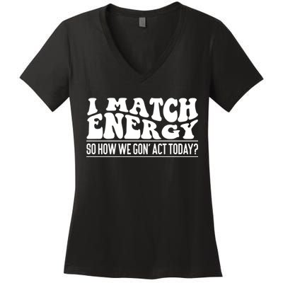 I Match Eenergy So How We Gone Act Today I Match Energy Women's V-Neck T-Shirt