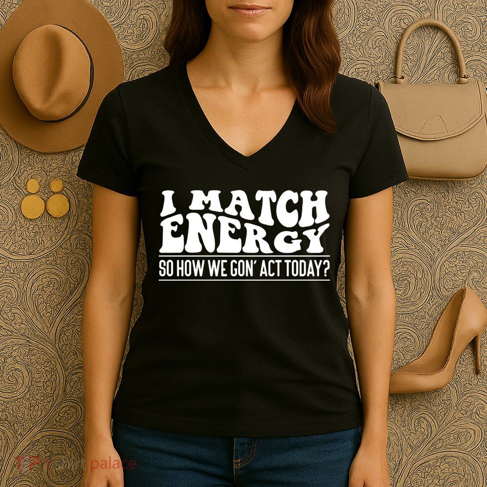 I Match Eenergy So How We Gone Act Today I Match Energy Women's V-Neck T-Shirt