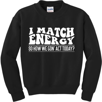 I Match Eenergy So How We Gone Act Today I Match Energy Kids Sweatshirt