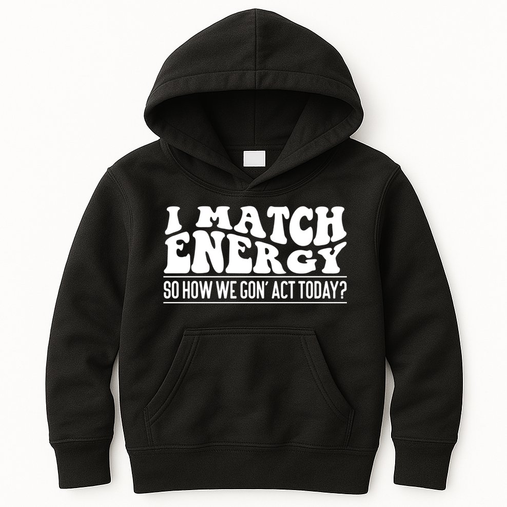 I Match Eenergy So How We Gone Act Today I Match Energy Kids Hoodie
