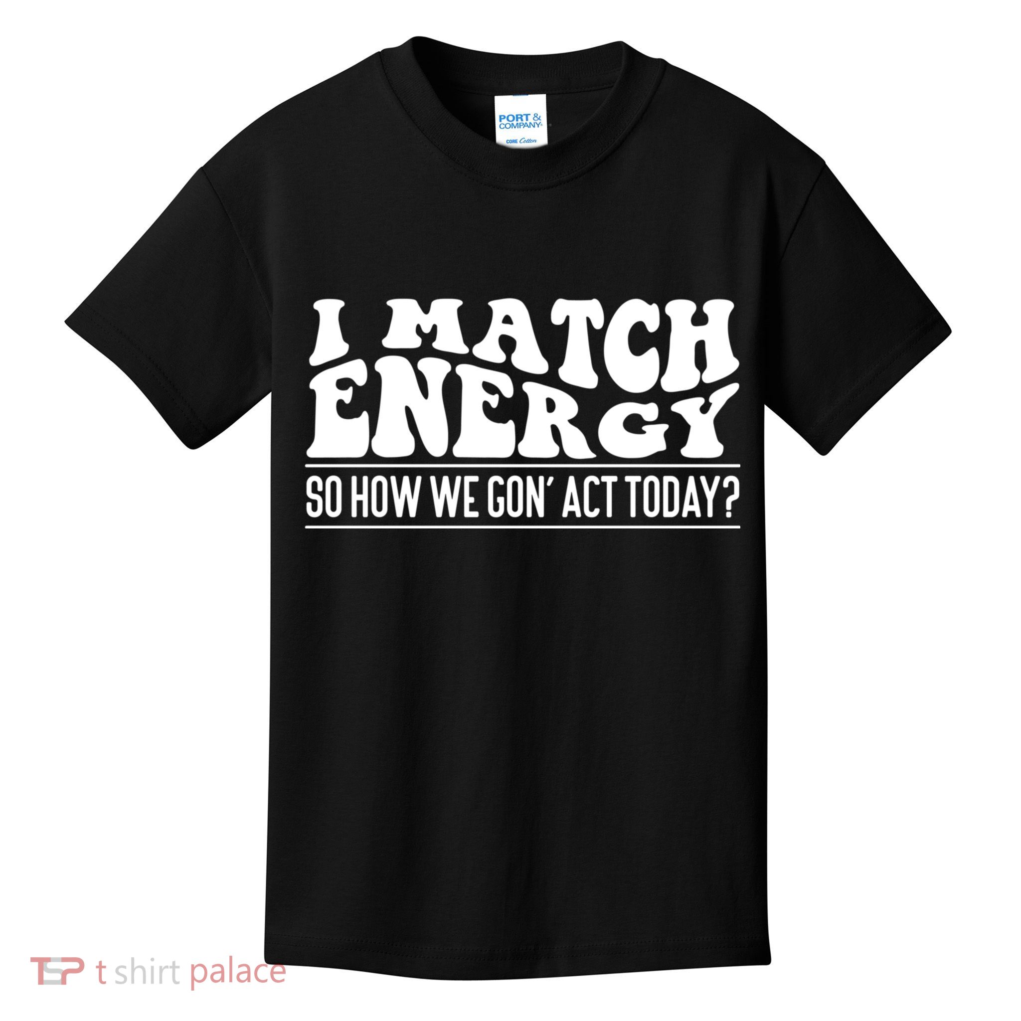 I Match Eenergy So How We Gone Act Today I Match Energy Kids T-Shirt