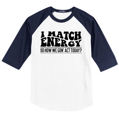 I Match Eenergy So How We Gone Act Today I Match Energy Baseball Sleeve Shirt