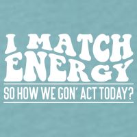 I Match Eenergy So How We Gone Act Today I Match Energy Sueded Cloud Jersey T-Shirt