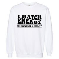 I Match Eenergy So How We Gone Act Today I Match Energy Garment-Dyed Sweatshirt