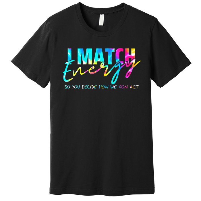 I Match Energy So You Decide How We Gon Act Funny Premium T-Shirt