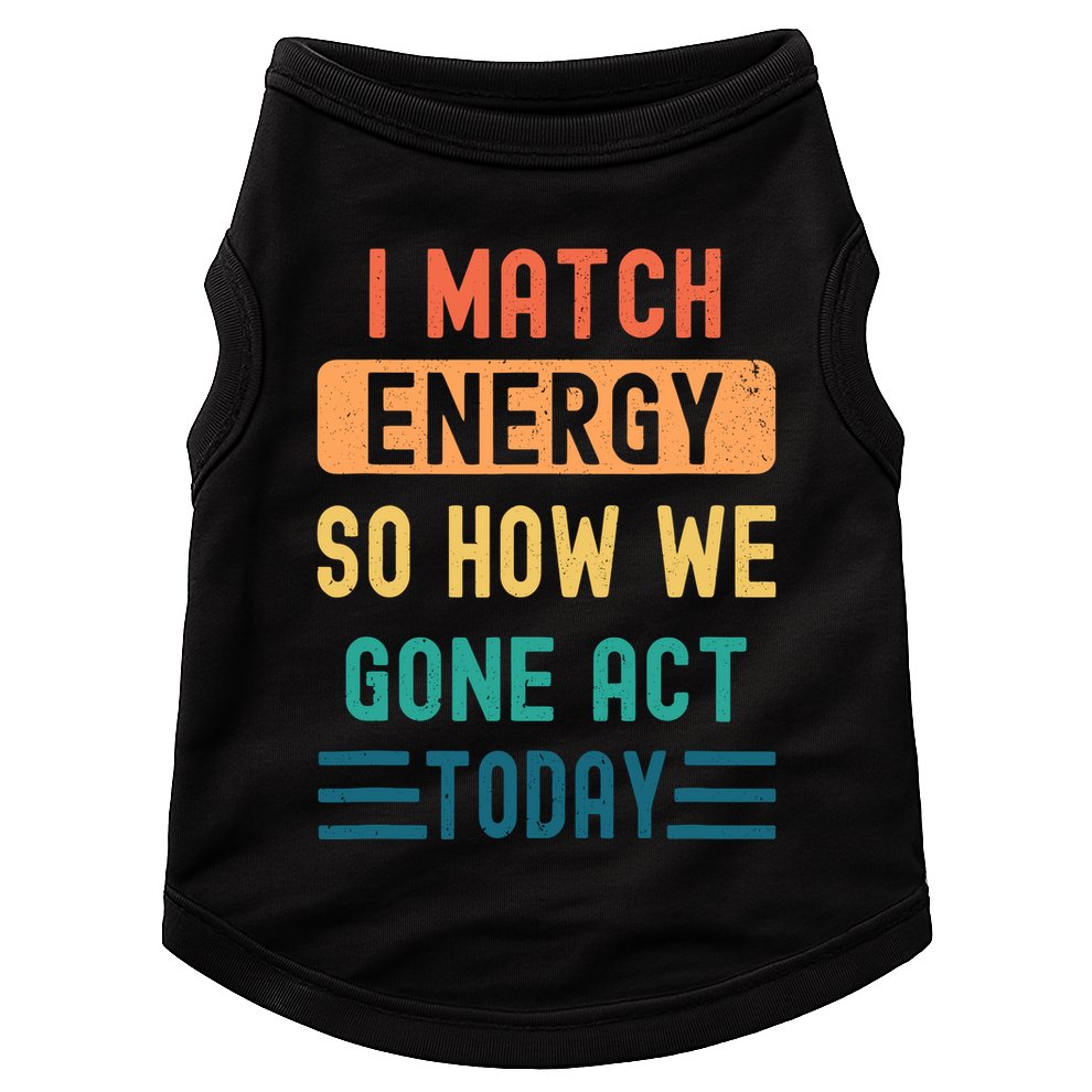 I Match Energy So How We Gone Act Today Doggie Tank