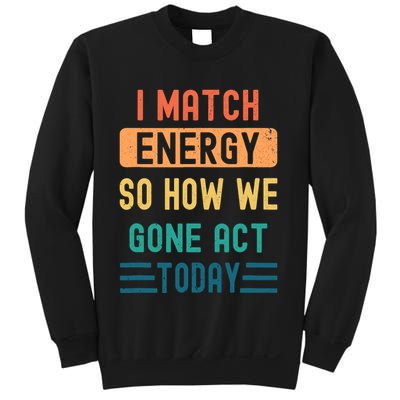I Match Energy So How We Gone Act Today Sweatshirt