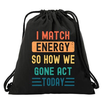 I Match Energy So How We Gone Act Today Drawstring Bag