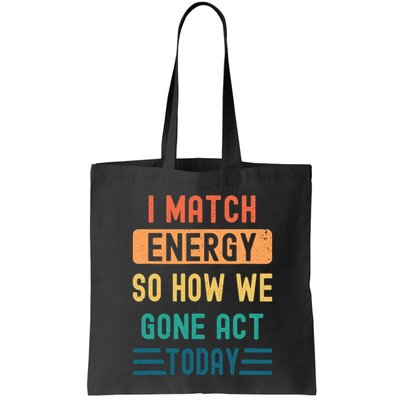 I Match Energy So How We Gone Act Today Bag