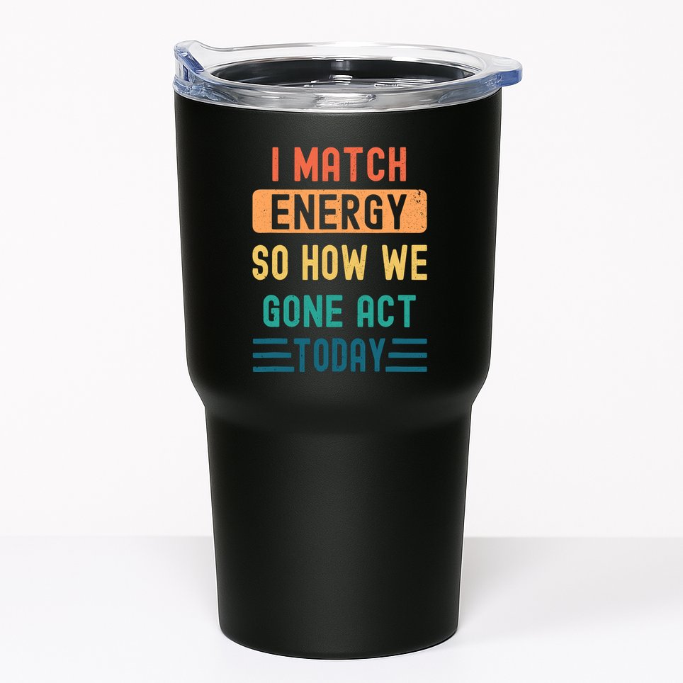 I Match Energy So How We Gone Act Today Tumbler