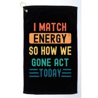 I Match Energy So How We Gone Act Today Golf Towel