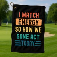 I Match Energy So How We Gone Act Today Golf Towel