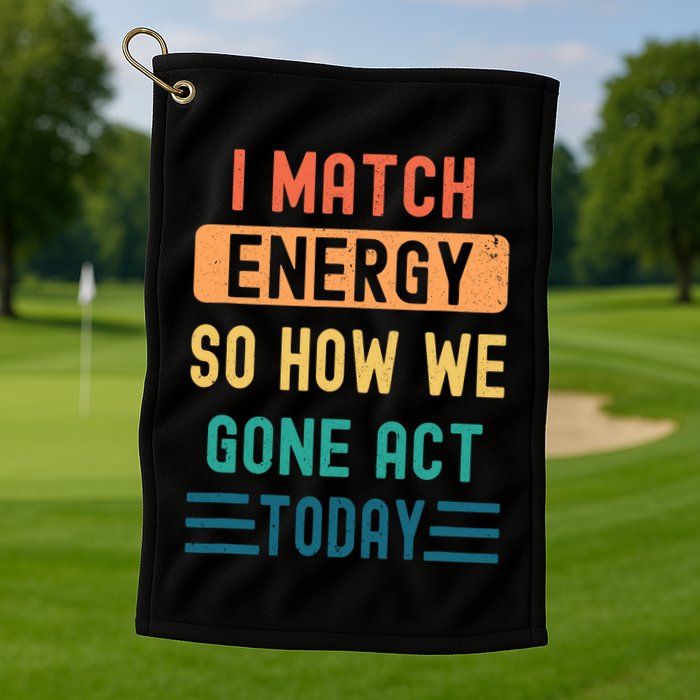 I Match Energy So How We Gone Act Today Golf Towel
