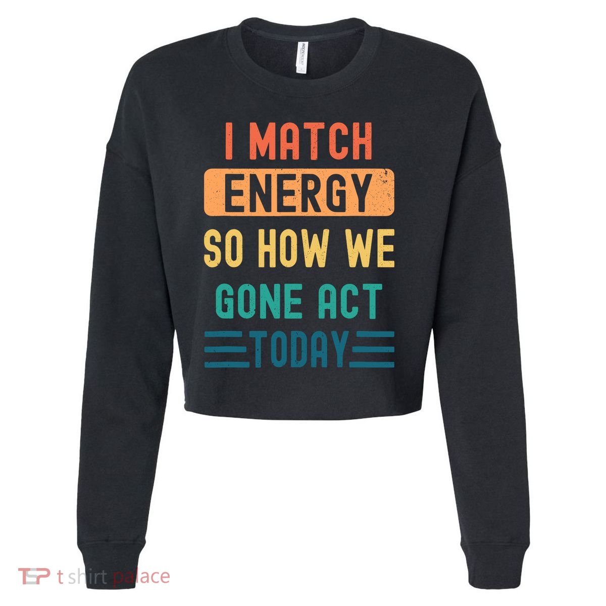 I Match Energy So How We Gone Act Today Cropped Pullover Crew