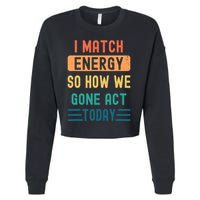 I Match Energy So How We Gone Act Today Cropped Pullover Crew