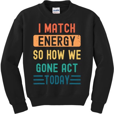 I Match Energy So How We Gone Act Today Kids Sweatshirt