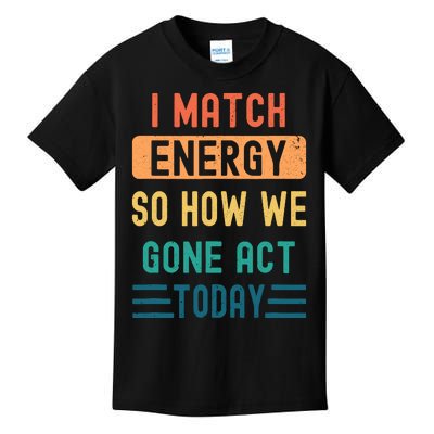 I Match Energy So How We Gone Act Today Kids T-Shirt