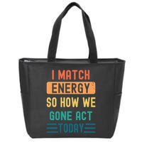 I Match Energy So How We Gone Act Today Zip Tote Bag