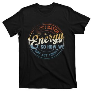 I Match Energy So How We Gone Act Today Groovy T-Shirt