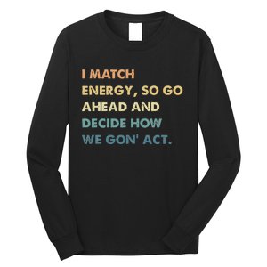 I Match Energy So Go Ahead And Decide How We Gon Act Long Sleeve Shirt