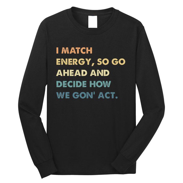 I Match Energy So Go Ahead And Decide How We Gon Act Long Sleeve Shirt