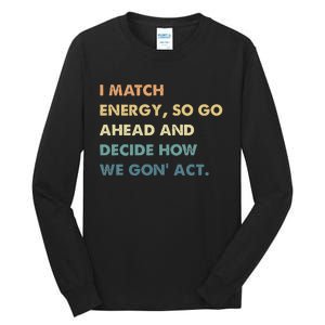 I Match Energy So Go Ahead And Decide How We Gon Act Tall Long Sleeve T-Shirt