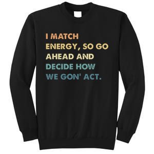 I Match Energy So Go Ahead And Decide How We Gon Act Tall Sweatshirt