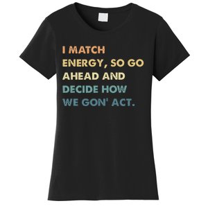 I Match Energy So Go Ahead And Decide How We Gon Act Women's T-Shirt