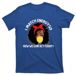 I Match Energy So How We Gone Act Today Funny T-Shirt