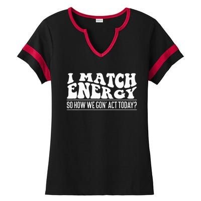 I Match Eenergy So How We Gone Act Today I Match Energy Ladies Halftime Notch Neck Tee