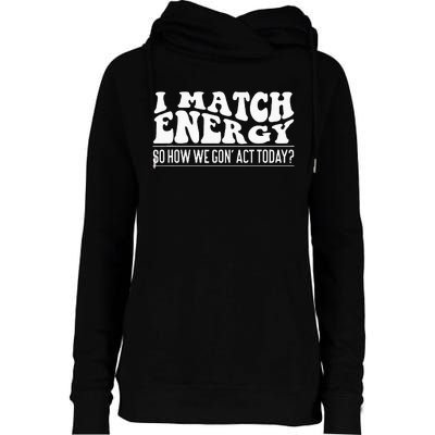 I Match Eenergy So How We Gone Act Today I Match Energy Womens Funnel Neck Pullover Hood