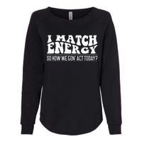 I Match Eenergy So How We Gone Act Today I Match Energy Womens California Wash Sweatshirt