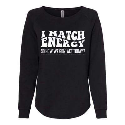 I Match Eenergy So How We Gone Act Today I Match Energy Womens California Wash Sweatshirt