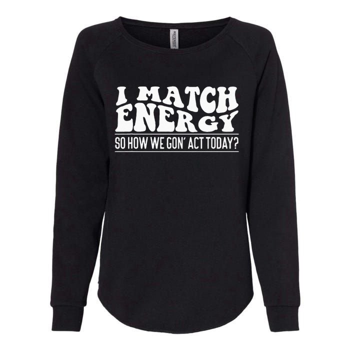 I Match Eenergy So How We Gone Act Today I Match Energy Womens California Wash Sweatshirt