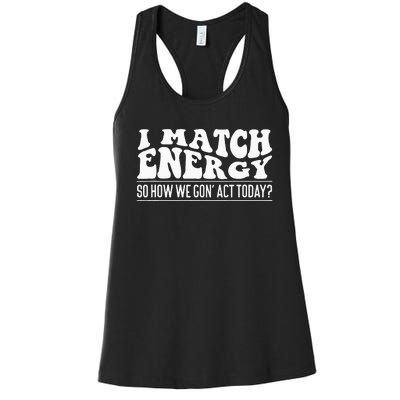 I Match Eenergy So How We Gone Act Today I Match Energy Women's Racerback Tank