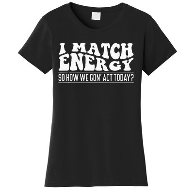 I Match Eenergy So How We Gone Act Today I Match Energy Women's T-Shirt