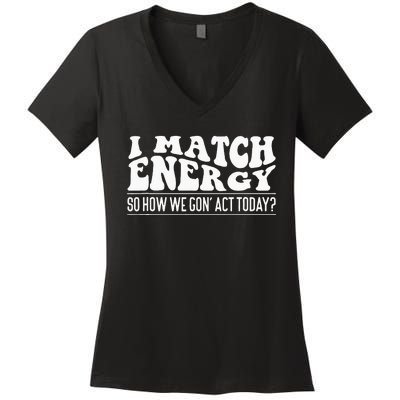 I Match Eenergy So How We Gone Act Today I Match Energy Women's V-Neck T-Shirt