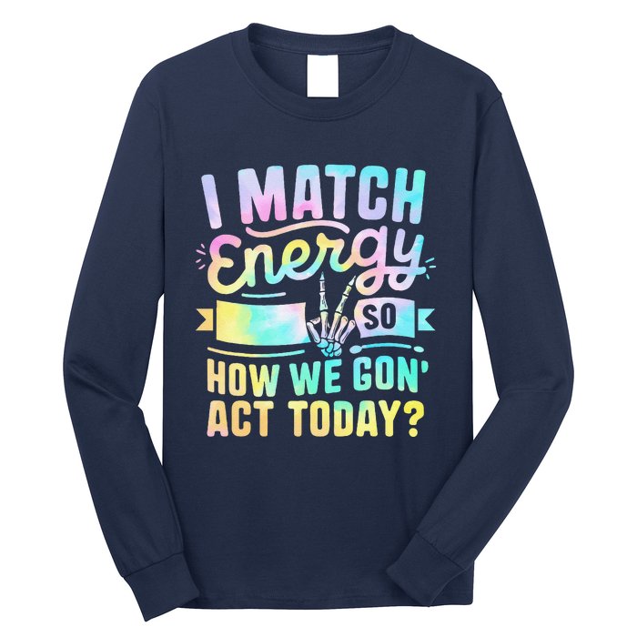 I Match Energy So How We Gone Act Today Long Sleeve Shirt