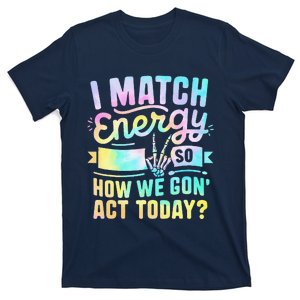 I Match Energy So How We Gone Act Today T-Shirt