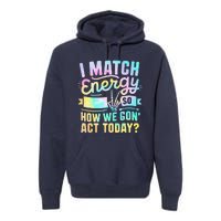 I Match Energy So How We Gone Act Today Premium Hoodie