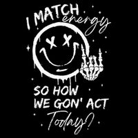 I Match Energy So How We Gon Act Today Button