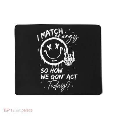 I Match Energy So How We Gon Act Today Mousepad