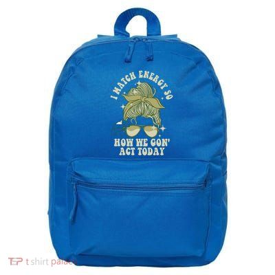 I Match Energy So How We Gon Act Today Funny I Match Energy Funny Gift 16 in Basic Backpack