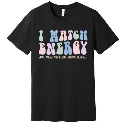 I Match Energy So You Decide Premium T-Shirt