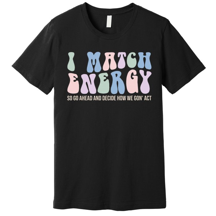 I Match Energy So You Decide Premium T-Shirt