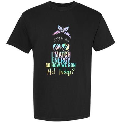 I Match Energy So How We Gon Act Today Messy Bun Tie Dye Garment-Dyed Heavyweight T-Shirt