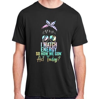 I Match Energy So How We Gon Act Today Messy Bun Tie Dye Adult ChromaSoft Performance T-Shirt