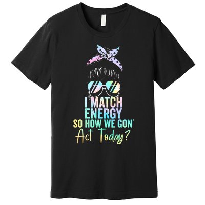 I Match Energy So How We Gon Act Today Messy Bun Tie Dye Premium T-Shirt