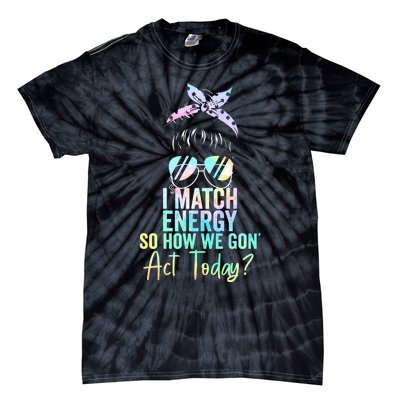 I Match Energy So How We Gon Act Today Messy Bun Tie Dye Tie-Dye T-Shirt